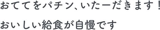 おててをパチン、いたーだきます!おいしい給食が自慢です